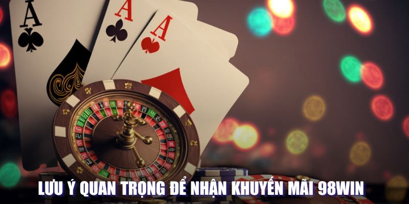 Lưu ý quan trọng khi nhận khuyến mãi tại 98WIN 